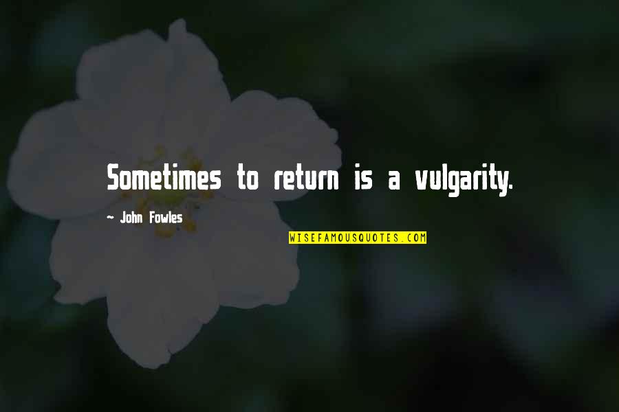 Hymowitz V Quotes By John Fowles: Sometimes to return is a vulgarity.