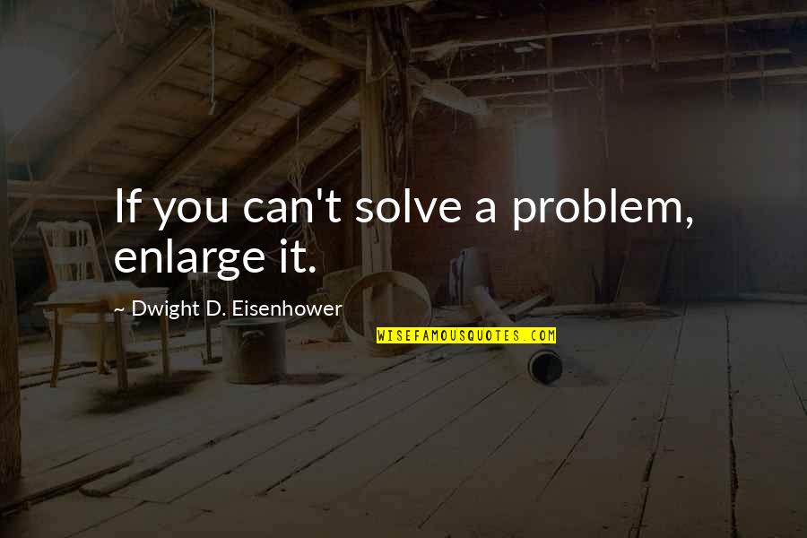 Hyncicov Quotes By Dwight D. Eisenhower: If you can't solve a problem, enlarge it. Hyncicov Quotes By Dwight D. Eisenhower: If you can't solve a problem, enlarge it.