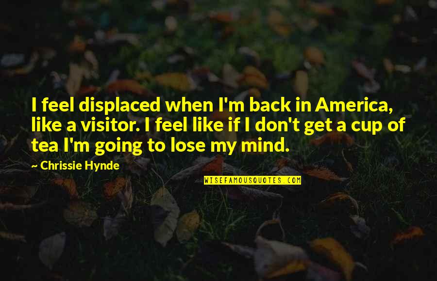Hynde Quotes By Chrissie Hynde: I feel displaced when I'm back in America, Hynde Quotes By Chrissie Hynde: I feel displaced when I'm back in America,