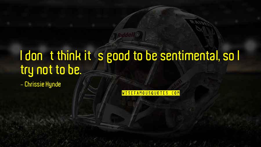 Hynde Quotes By Chrissie Hynde: I don't think it's good to be sentimental, Hynde Quotes By Chrissie Hynde: I don't think it's good to be sentimental,