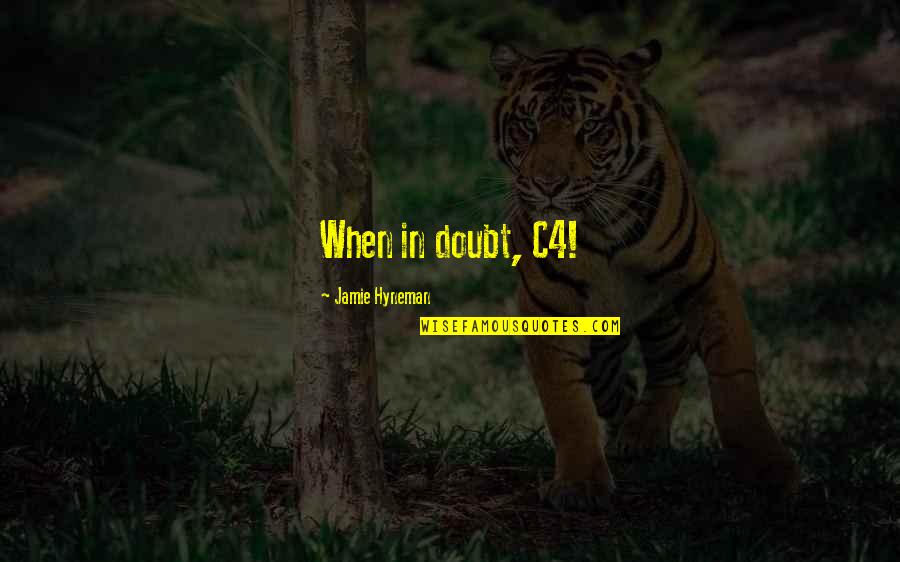 Hyneman Quotes By Jamie Hyneman: When in doubt, C4! Hyneman Quotes By Jamie Hyneman: When in doubt, C4!