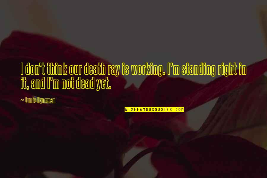 Hyneman Quotes By Jamie Hyneman: I don't think our death ray is working. Hyneman Quotes By Jamie Hyneman: I don't think our death ray is working.