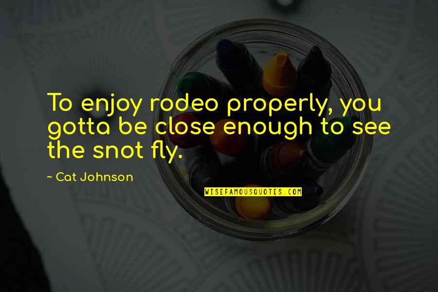 Hynous Tatro Quotes By Cat Johnson: To enjoy rodeo properly, you gotta be close