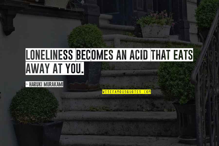 Hyoid Quotes By Haruki Murakami: Loneliness becomes an acid that eats away at
