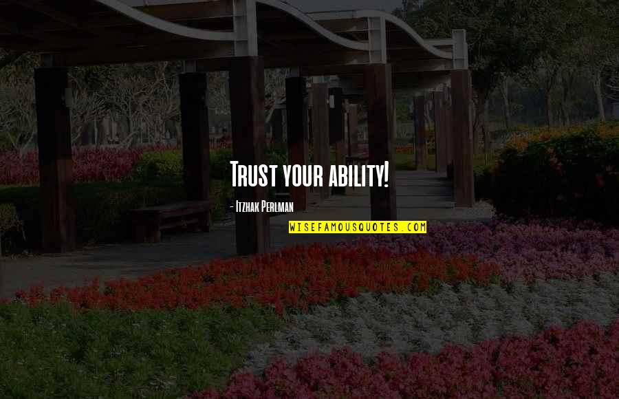 Hyoun Miok Quotes By Itzhak Perlman: Trust your ability! Hyoun Miok Quotes By Itzhak Perlman: Trust your ability!