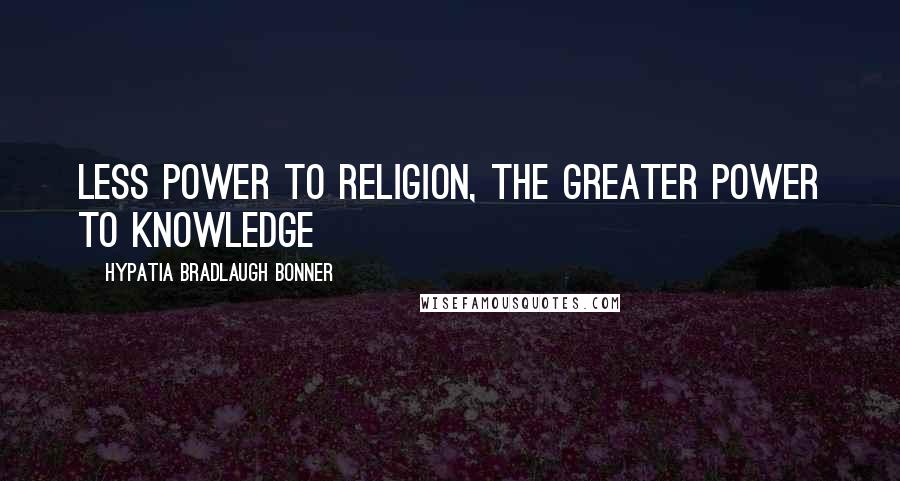 Hypatia Bradlaugh Bonner quotes: Less power to religion, the greater power to knowledge