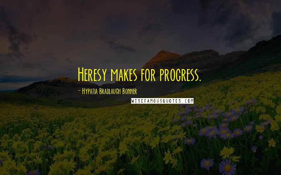 Hypatia Bradlaugh Bonner quotes: Heresy makes for progress.