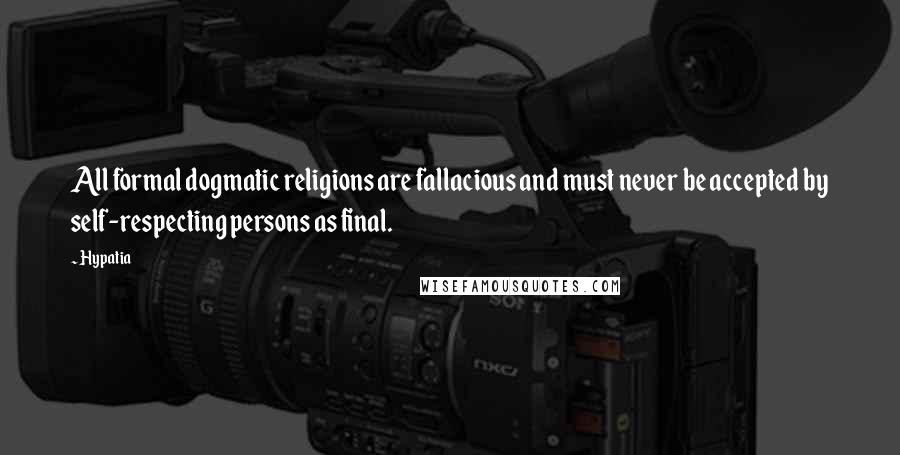 Hypatia quotes: All formal dogmatic religions are fallacious and must never be accepted by self-respecting persons as final. Hypatia quotes: All formal dogmatic religions are fallacious and must never be accepted by self-respecting persons as final.