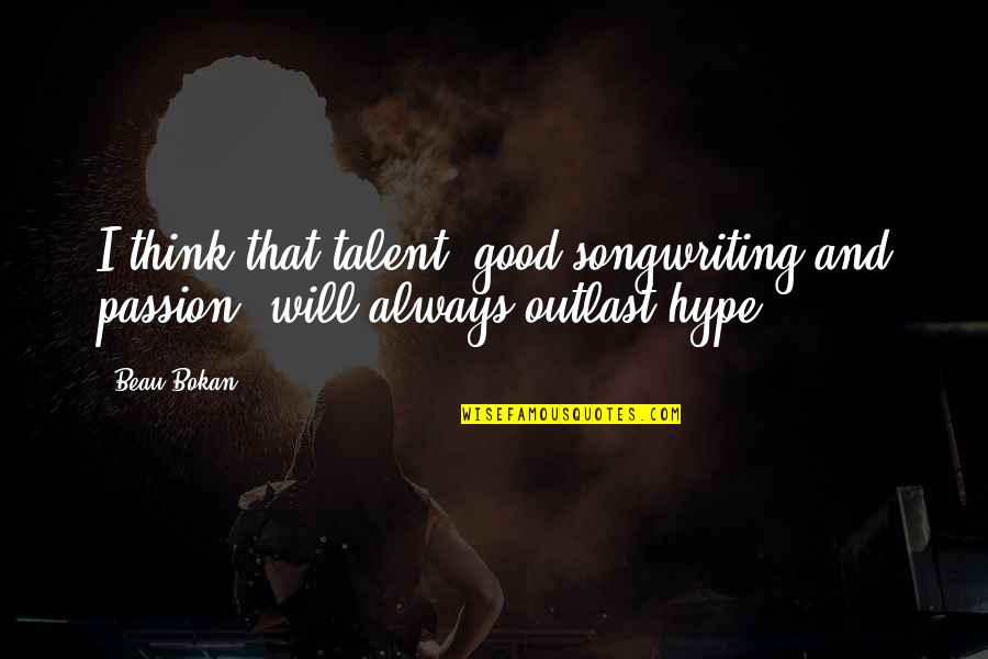 Hype Quotes By Beau Bokan: I think that talent, good songwriting and passion,