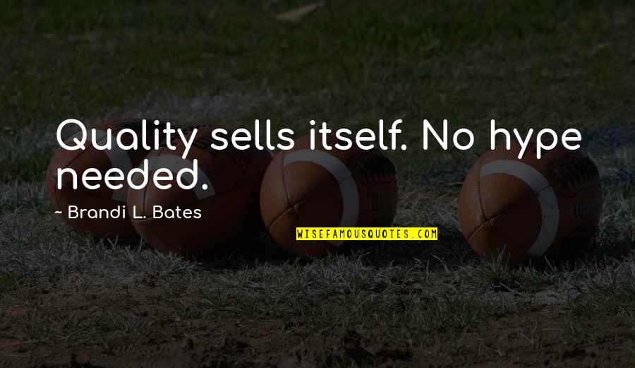 Hype Quotes By Brandi L. Bates: Quality sells itself. No hype needed.