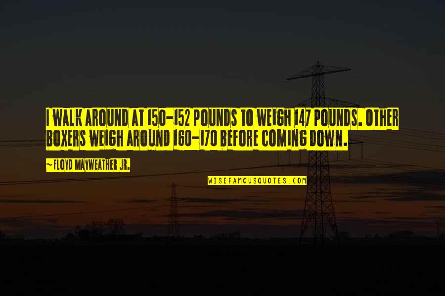 Hyperactive Gag Quotes By Floyd Mayweather Jr.: I walk around at 150-152 pounds to weigh Hyperactive Gag Quotes By Floyd Mayweather Jr.: I walk around at 150-152 pounds to weigh