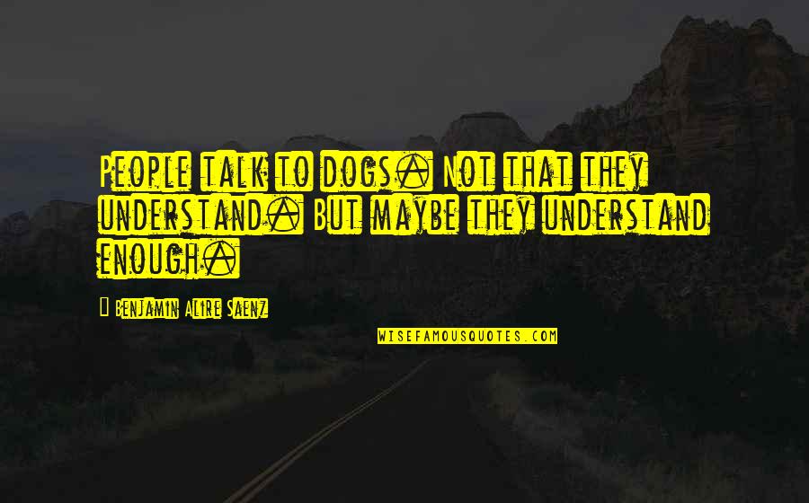 Hyperacute Hearing Quotes By Benjamin Alire Saenz: People talk to dogs. Not that they understand.