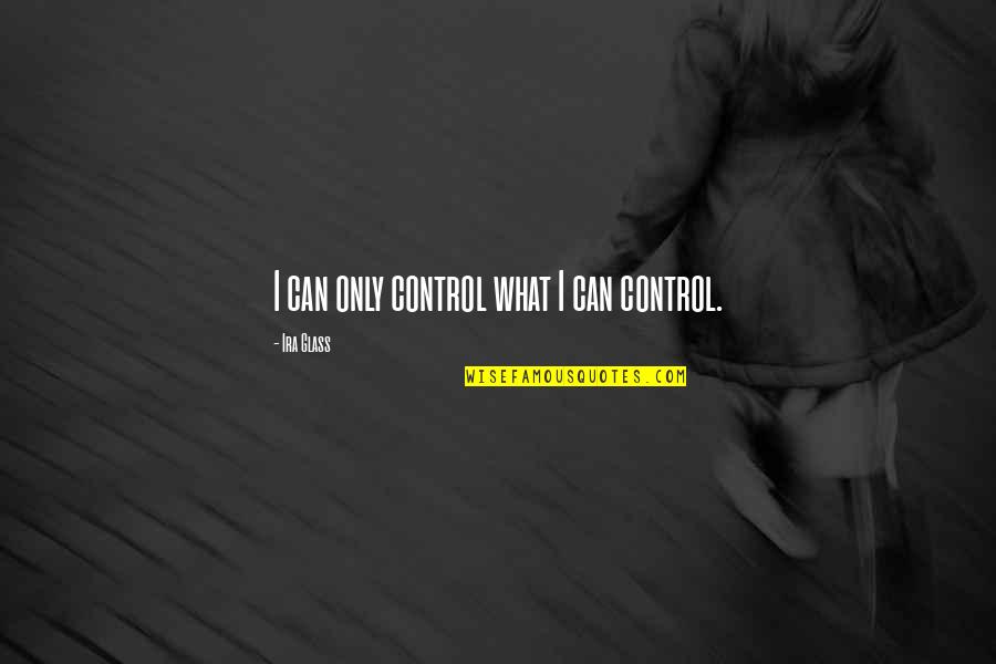 Hyperarousal Quotes By Ira Glass: I can only control what I can control.