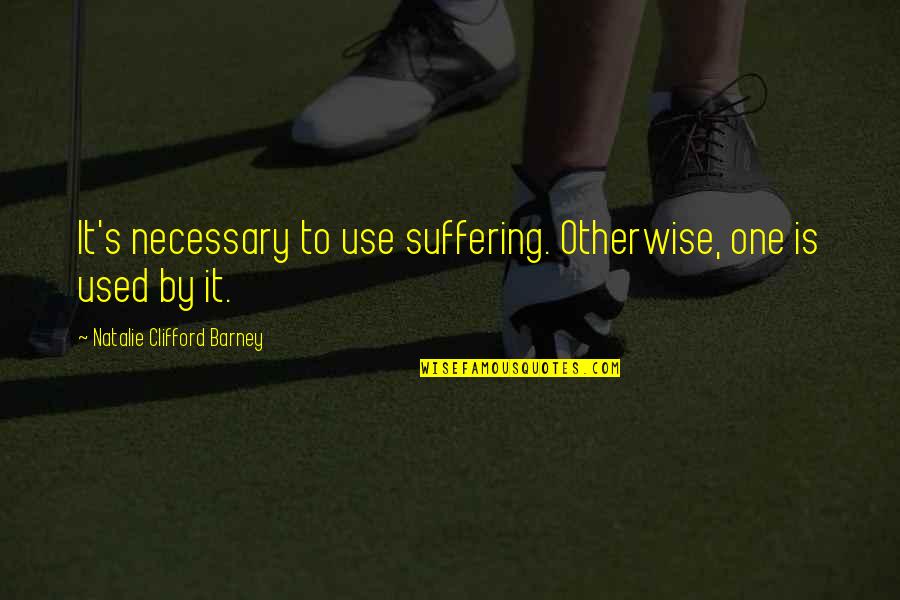 Hyperarousal Quotes By Natalie Clifford Barney: It's necessary to use suffering. Otherwise, one is