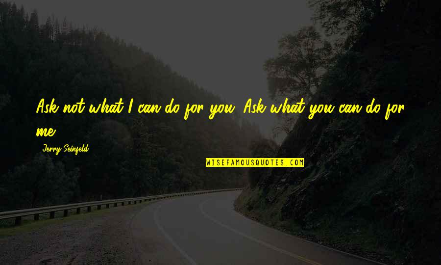 Hyperaware Quotes By Jerry Seinfeld: Ask not what I can do for you.