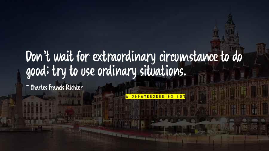 Hyperbaton Fish Body Quotes By Charles Francis Richter: Don't wait for extraordinary circumstance to do good; Hyperbaton Fish Body Quotes By Charles Francis Richter: Don't wait for extraordinary circumstance to do good;