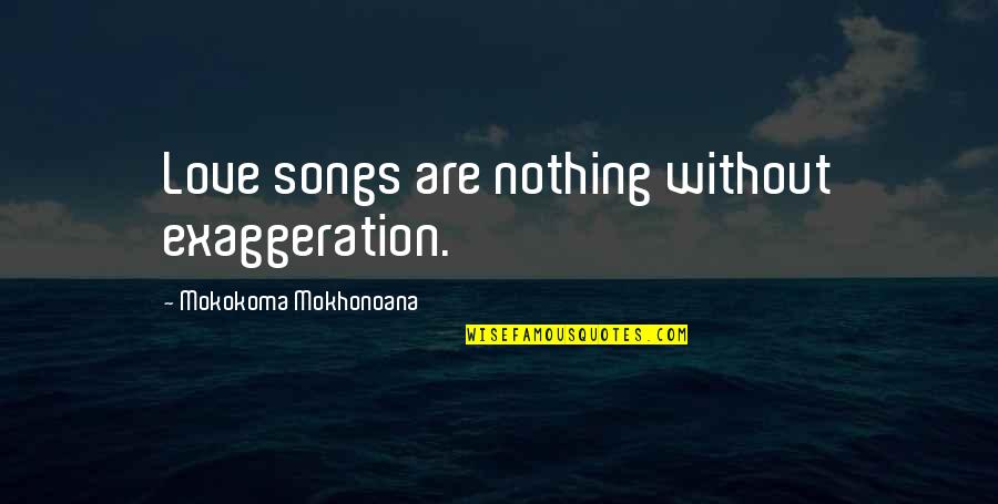 Hyperbole Love Quotes By Mokokoma Mokhonoana: Love songs are nothing without exaggeration.