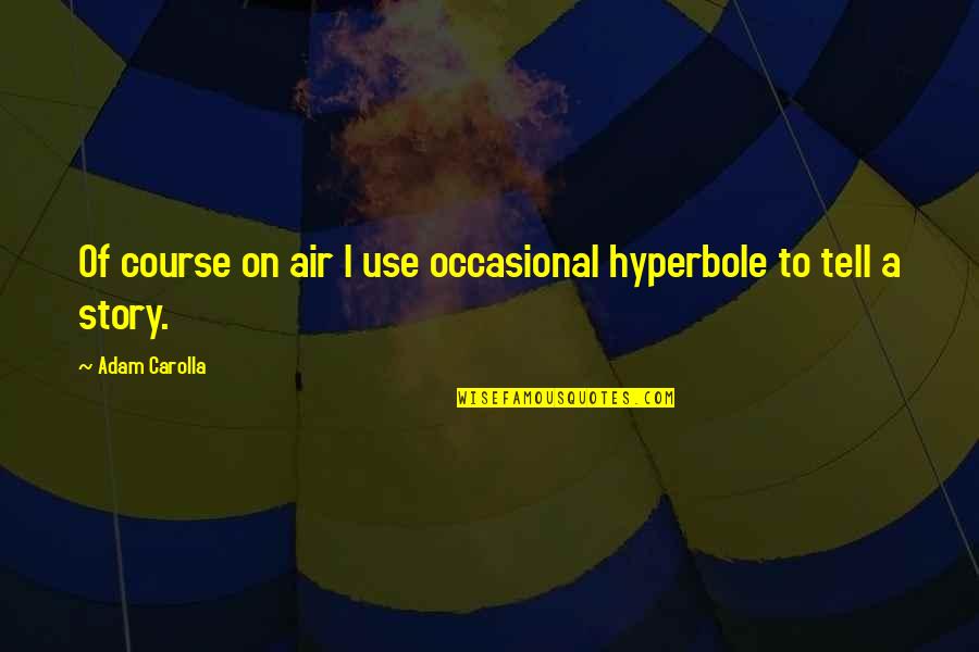 Hyperbole Quotes By Adam Carolla: Of course on air I use occasional hyperbole