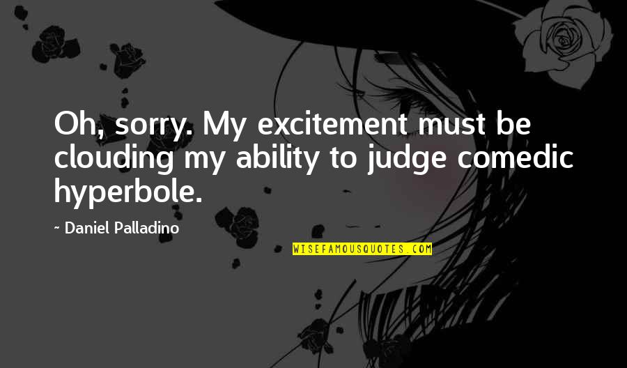 Hyperbole Quotes By Daniel Palladino: Oh, sorry. My excitement must be clouding my