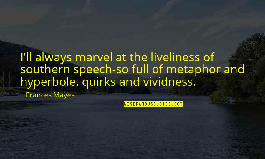 Hyperbole Quotes By Frances Mayes: I'll always marvel at the liveliness of southern Hyperbole Quotes By Frances Mayes: I'll always marvel at the liveliness of southern