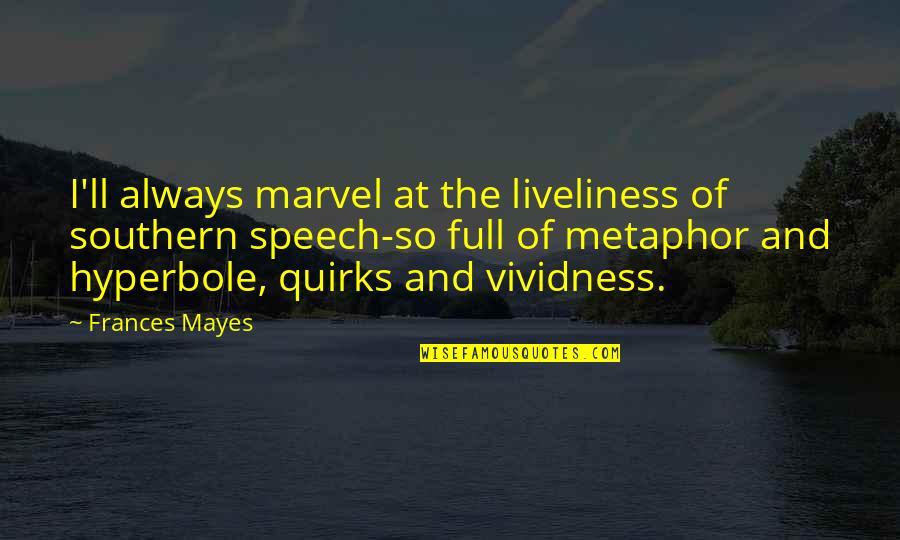 Hyperbole Quotes By Frances Mayes: I'll always marvel at the liveliness of southern