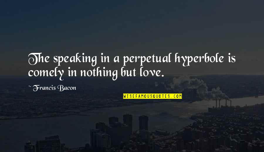 Hyperbole Quotes By Francis Bacon: The speaking in a perpetual hyperbole is comely