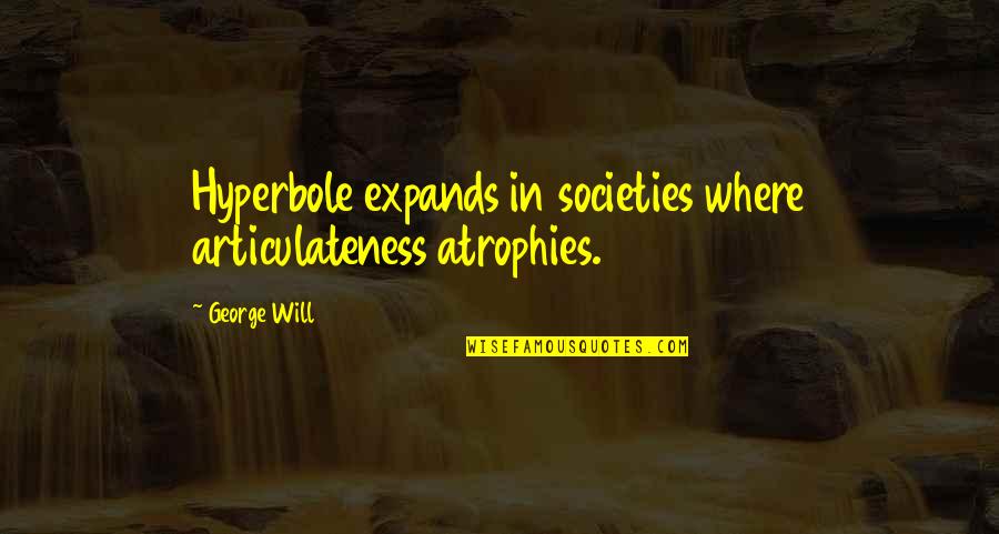 Hyperbole Quotes By George Will: Hyperbole expands in societies where articulateness atrophies.