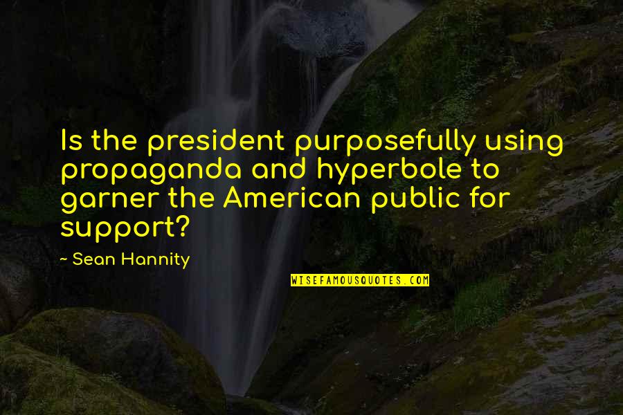 Hyperbole Quotes By Sean Hannity: Is the president purposefully using propaganda and hyperbole