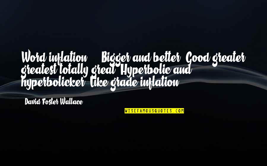 Hyperbolic Quotes By David Foster Wallace: Word inflation ... Bigger and better. Good greater