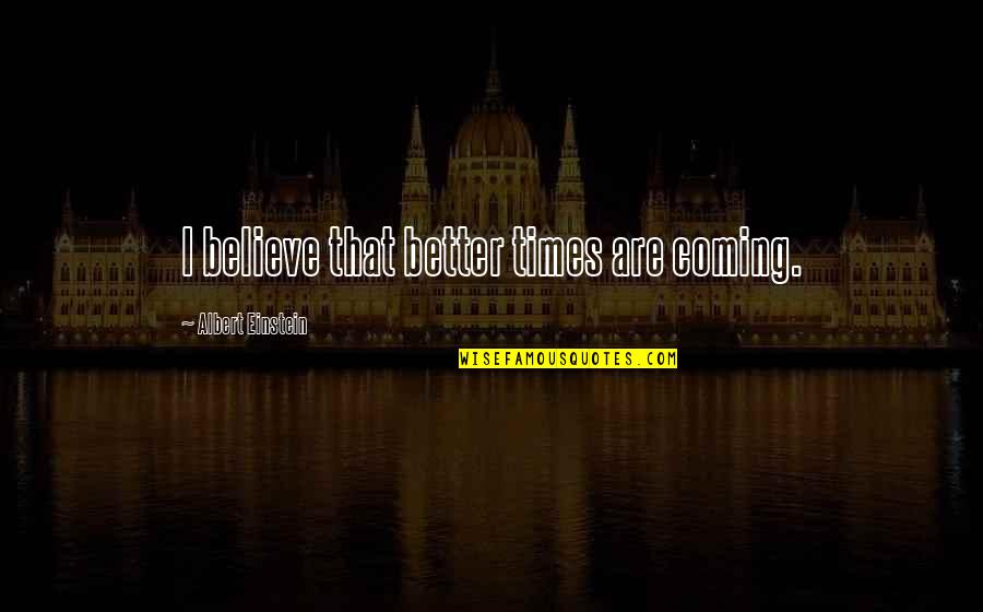 Hyperbolic Stretching Quotes By Albert Einstein: I believe that better times are coming.