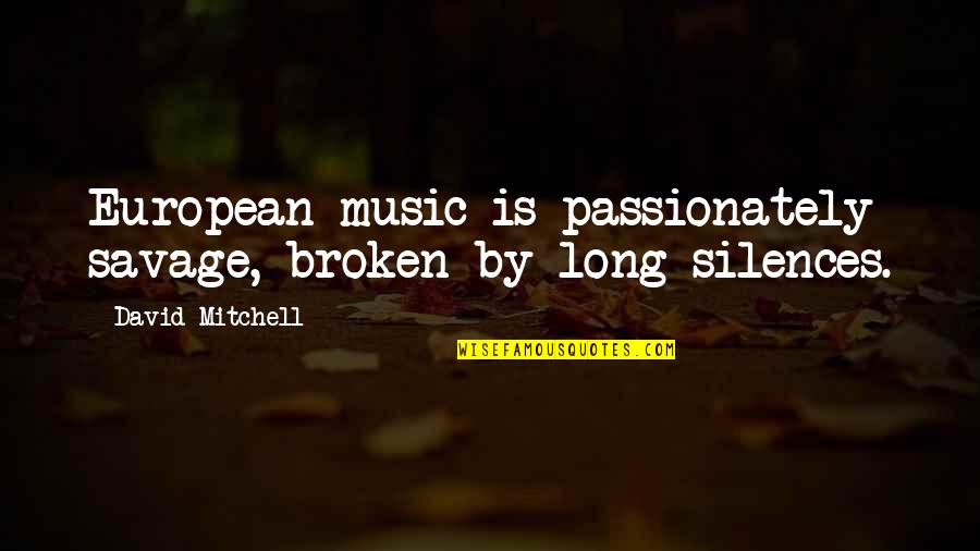 Hyperbolical Quotes By David Mitchell: European music is passionately savage, broken by long Hyperbolical Quotes By David Mitchell: European music is passionately savage, broken by long