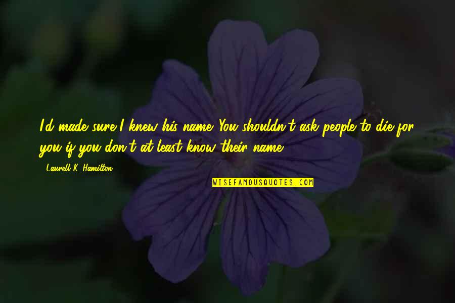 Hyperbolical Quotes By Laurell K. Hamilton: I'd made sure I knew his name. You