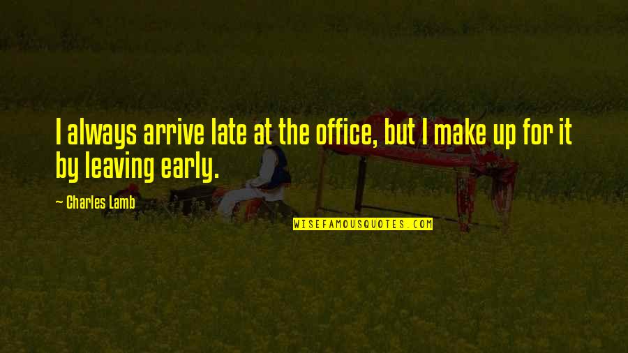 Hyperbolically Large Quotes By Charles Lamb: I always arrive late at the office, but