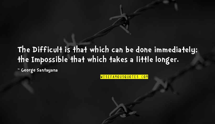 Hyperbolically Large Quotes By George Santayana: The Difficult is that which can be done