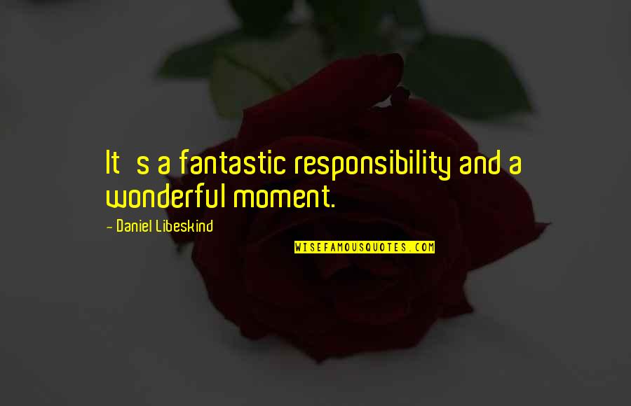 Hypercardioid Quotes By Daniel Libeskind: It's a fantastic responsibility and a wonderful moment.