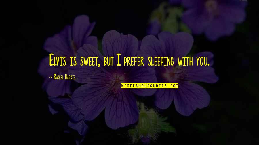 Hypercholesterolemia Symptoms Quotes By Rachel Harris: Elvis is sweet, but I prefer sleeping with