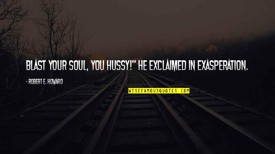 Hyperconscious Quotes By Robert E. Howard: Blast your soul, you hussy!" he exclaimed in