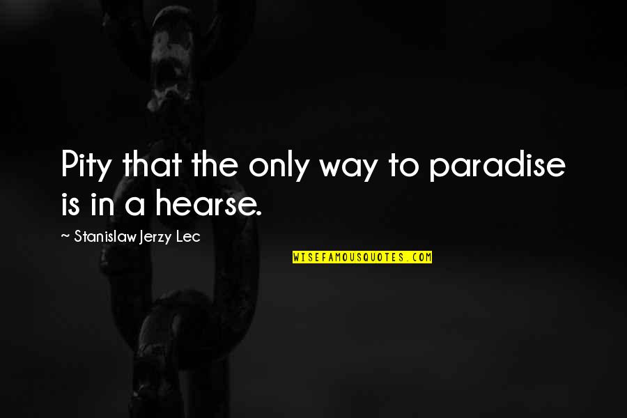 Hyperconscious Quotes By Stanislaw Jerzy Lec: Pity that the only way to paradise is