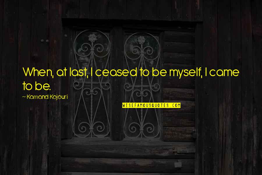 Hyperconsciousness Quotes By Kamand Kojouri: When, at last, I ceased to be myself,