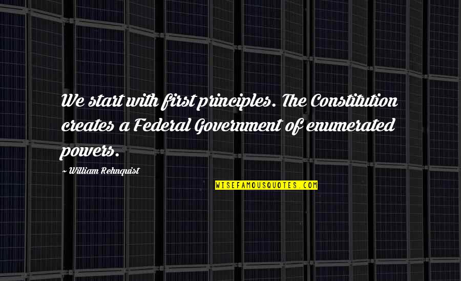 Hyperconsciousness Quotes By William Rehnquist: We start with first principles. The Constitution creates