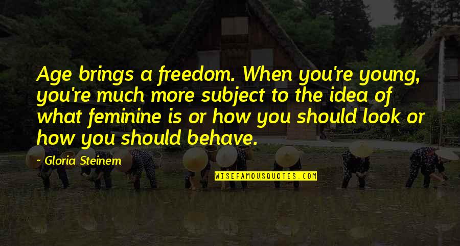 Hypercritical Antonym Quotes By Gloria Steinem: Age brings a freedom. When you're young, you're Hypercritical Antonym Quotes By Gloria Steinem: Age brings a freedom. When you're young, you're