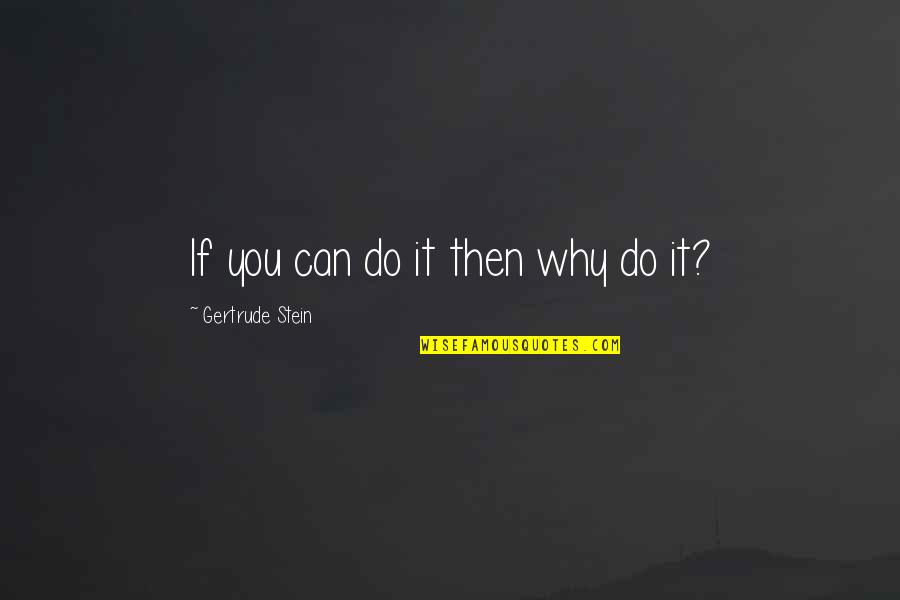 Hyperelaboration Quotes By Gertrude Stein: If you can do it then why do