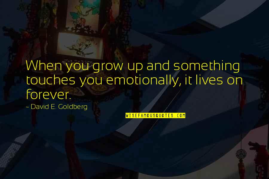 Hypergraphia Disease Quotes By David E. Goldberg: When you grow up and something touches you Hypergraphia Disease Quotes By David E. Goldberg: When you grow up and something touches you