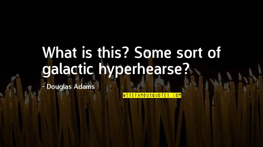 Hyperhearse Quotes By Douglas Adams: What is this? Some sort of galactic hyperhearse?