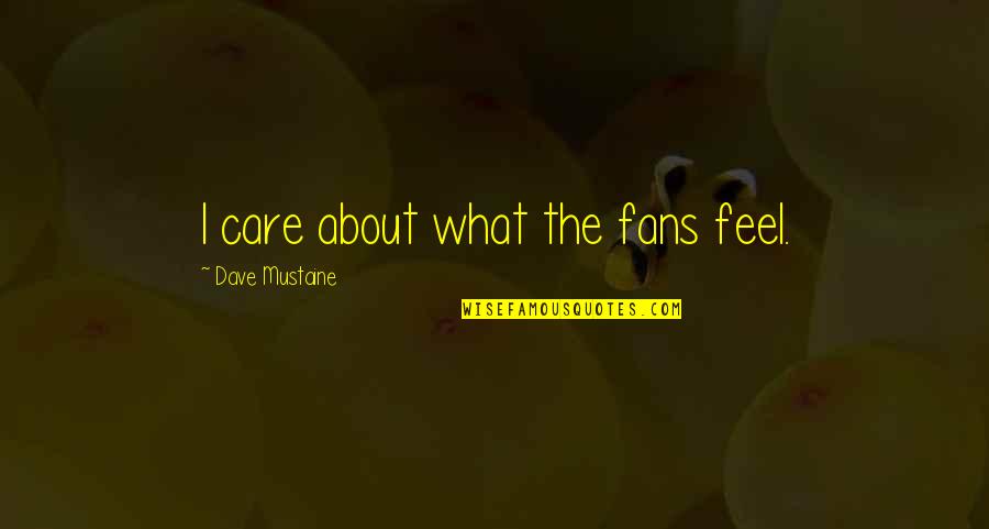 Hyperkinetic Dysarthria Quotes By Dave Mustaine: I care about what the fans feel. Hyperkinetic Dysarthria Quotes By Dave Mustaine: I care about what the fans feel.