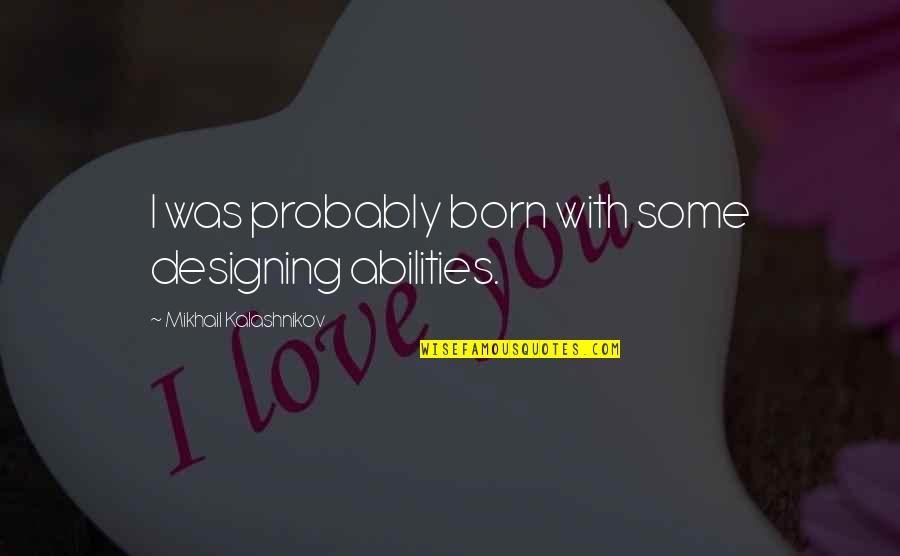 Hyperlink Technologies Quotes By Mikhail Kalashnikov: I was probably born with some designing abilities. Hyperlink Technologies Quotes By Mikhail Kalashnikov: I was probably born with some designing abilities.