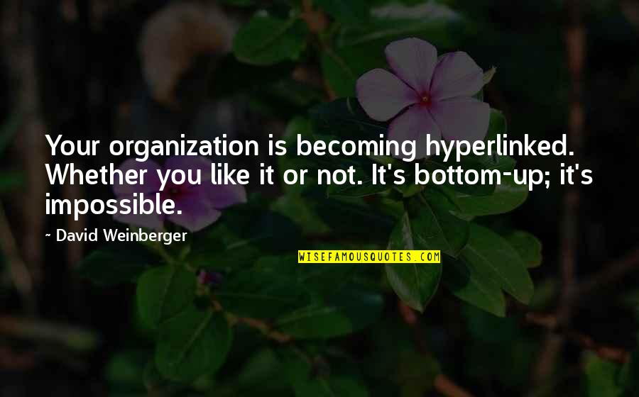 Hyperlinked Quotes By David Weinberger: Your organization is becoming hyperlinked. Whether you like