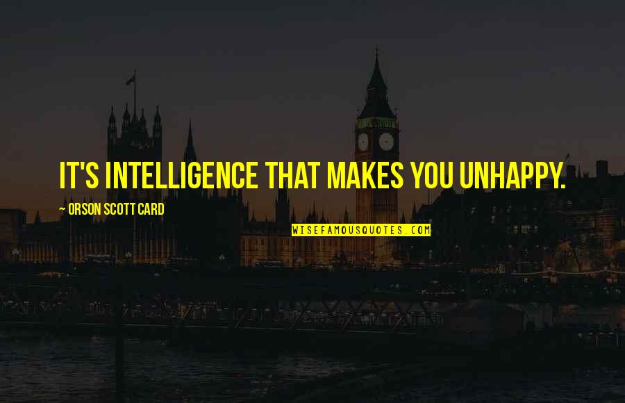 Hypermasculine Characters Quotes By Orson Scott Card: It's intelligence that makes you unhappy. Hypermasculine Characters Quotes By Orson Scott Card: It's intelligence that makes you unhappy.