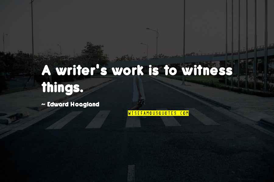 Hyperosmotic Agents Quotes By Edward Hoagland: A writer's work is to witness things.
