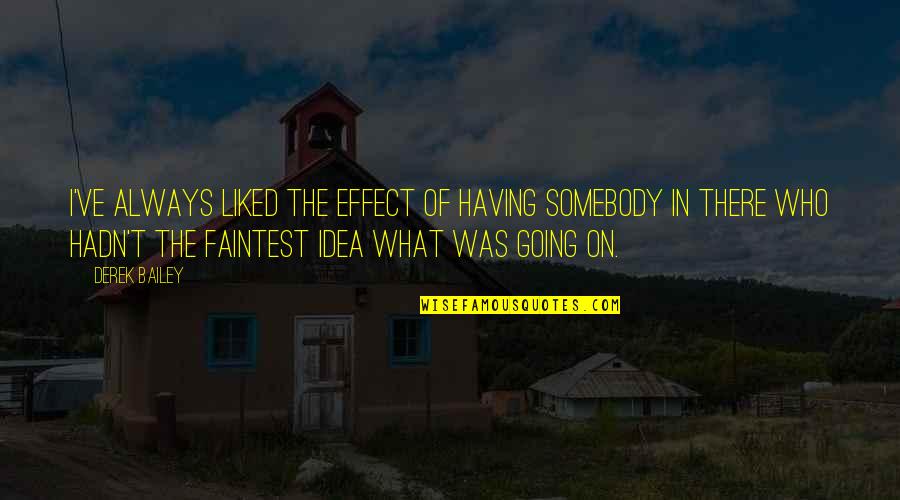 Hypersceptic Quotes By Derek Bailey: I've always liked the effect of having somebody Hypersceptic Quotes By Derek Bailey: I've always liked the effect of having somebody